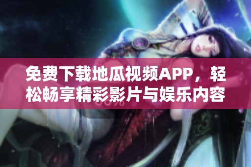 免费下载地瓜视频APP，轻松畅享精彩影片与娱乐内容