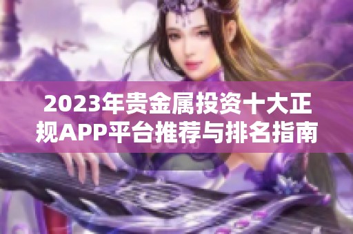 2023年贵金属投资十大正规APP平台推荐与排名指南