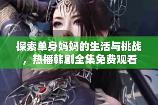 探索单身妈妈的生活与挑战，热播韩剧全集免费观看