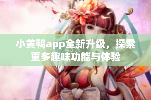 小黄鸭app全新升级，探索更多趣味功能与体验