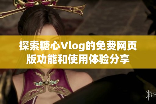 探索糖心Vlog的免费网页版功能和使用体验分享