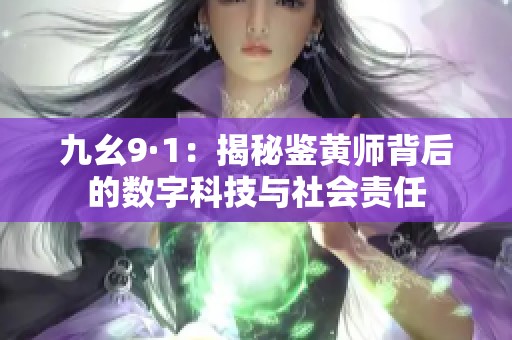 九幺9·1：揭秘鉴黄师背后的数字科技与社会责任