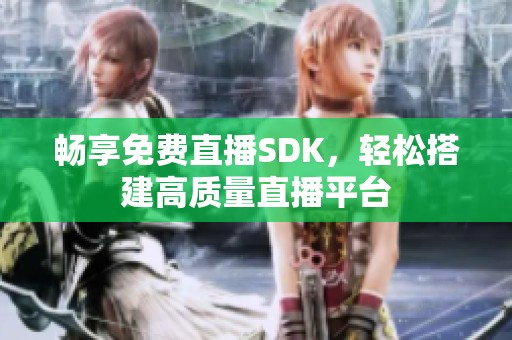 畅享免费直播SDK，轻松搭建高质量直播平台