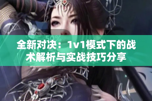 全新对决：1v1模式下的战术解析与实战技巧分享