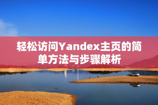 轻松访问Yandex主页的简单方法与步骤解析