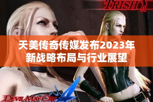 天美传奇传媒发布2023年新战略布局与行业展望