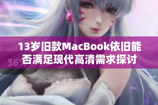 13岁旧款MacBook依旧能否满足现代高清需求探讨