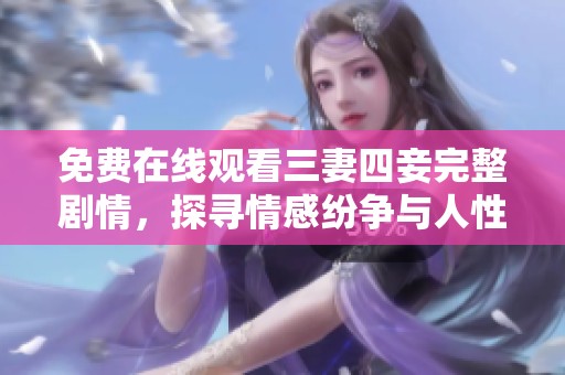 免费在线观看三妻四妾完整剧情，探寻情感纷争与人性描绘