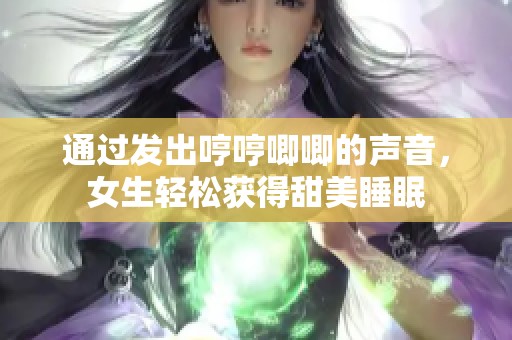 通过发出哼哼唧唧的声音，女生轻松获得甜美睡眠