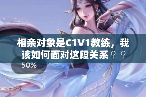 相亲对象是C1V1教练，我该如何面对这段关系♀♀