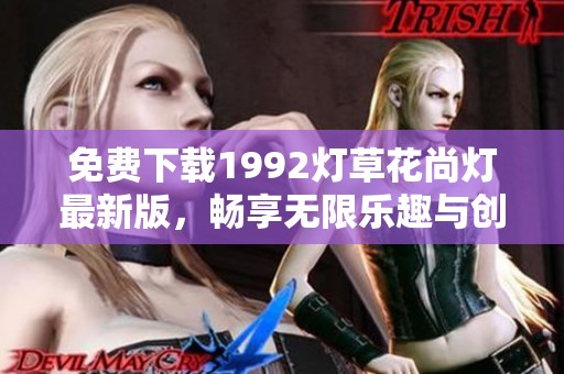 免费下载1992灯草花尚灯最新版，畅享无限乐趣与创作自由