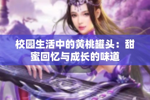 校园生活中的黄桃罐头：甜蜜回忆与成长的味道