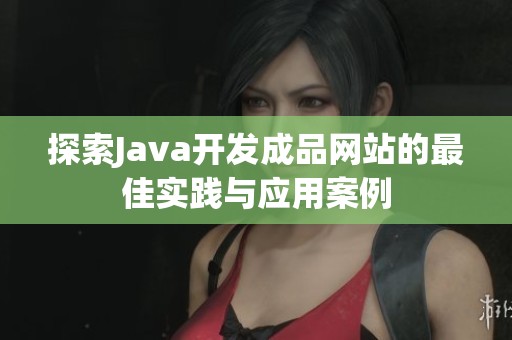 探索Java开发成品网站的最佳实践与应用案例