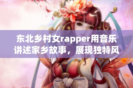 东北乡村女rapper用音乐讲述家乡故事，展现独特风采