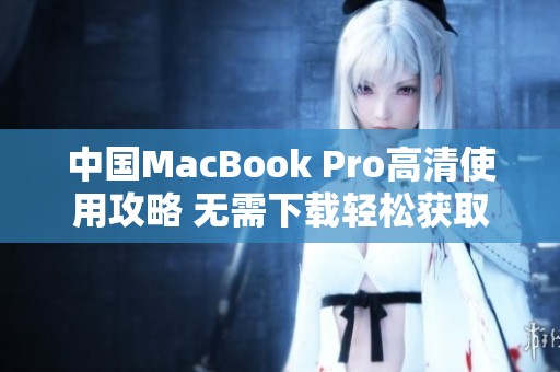 中国MacBook Pro高清使用攻略 无需下载轻松获取