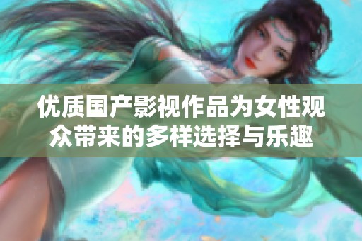 优质国产影视作品为女性观众带来的多样选择与乐趣