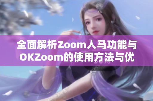 全面解析Zoom人马功能与OKZoom的使用方法与优势