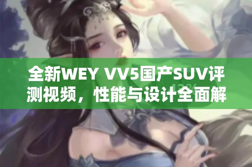 全新WEY VV5国产SUV评测视频，性能与设计全面解析