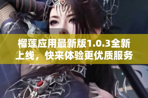 榴莲应用最新版1.0.3全新上线，快来体验更优质服务