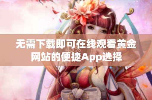 无需下载即可在线观看黄金网站的便捷App选择