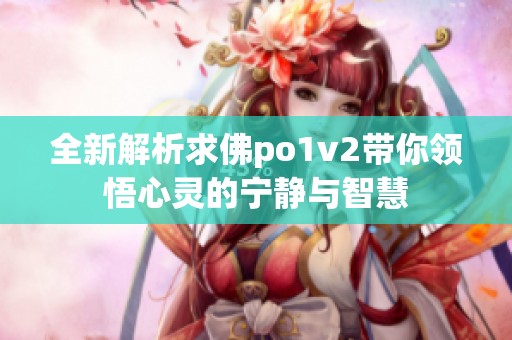 全新解析求佛po1v2带你领悟心灵的宁静与智慧