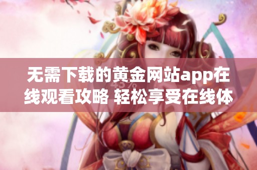 无需下载的黄金网站app在线观看攻略 轻松享受在线体验