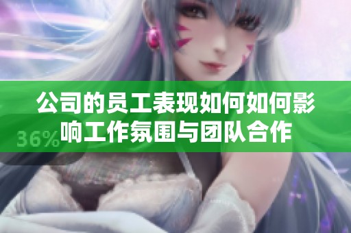 公司的员工表现如何如何影响工作氛围与团队合作