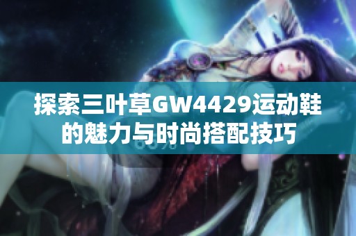 探索三叶草GW4429运动鞋的魅力与时尚搭配技巧