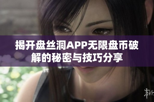 揭开盘丝洞APP无限盘币破解的秘密与技巧分享