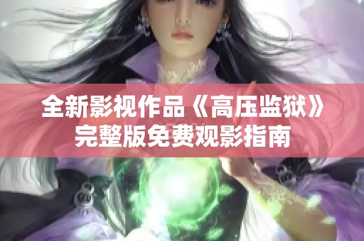 全新影视作品《高压监狱》完整版免费观影指南