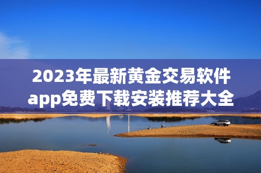 2023年最新黄金交易软件app免费下载安装推荐大全