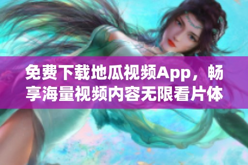 免费下载地瓜视频App，畅享海量视频内容无限看片体验