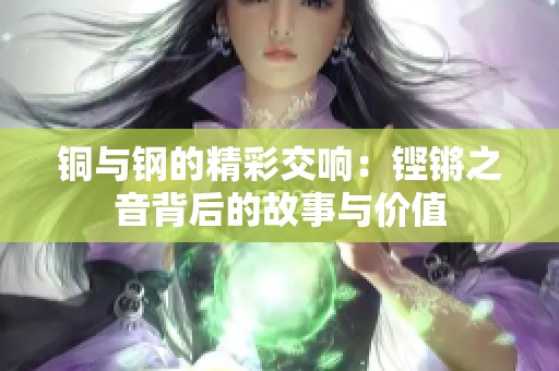 铜与钢的精彩交响：铿锵之音背后的故事与价值