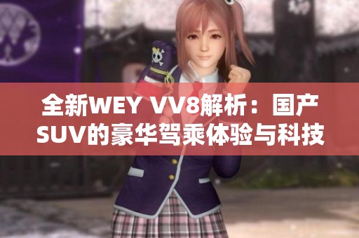 全新WEY VV8解析：国产SUV的豪华驾乘体验与科技配置