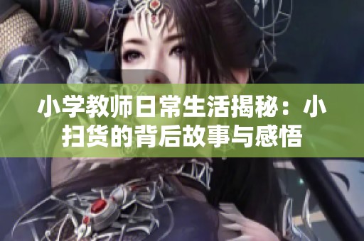 小学教师日常生活揭秘：小扫货的背后故事与感悟