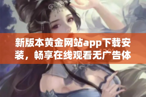 新版本黄金网站app下载安装，畅享在线观看无广告体验