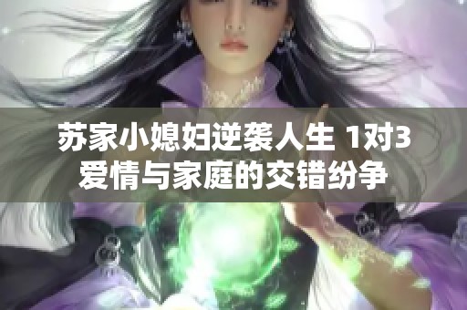 苏家小媳妇逆袭人生 1对3爱情与家庭的交错纷争