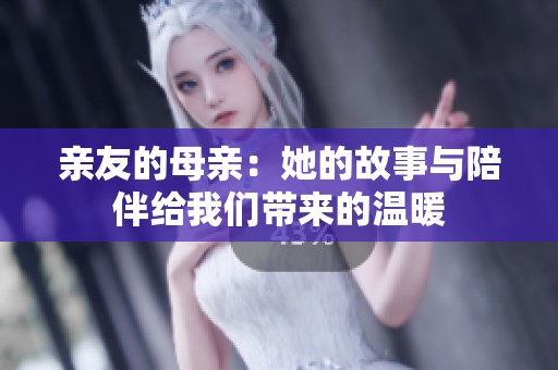 亲友的母亲：她的故事与陪伴给我们带来的温暖