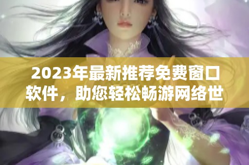 2023年最新推荐免费窗口软件，助您轻松畅游网络世界