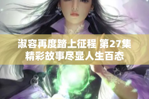 淑容再度踏上征程 第27集精彩故事尽显人生百态