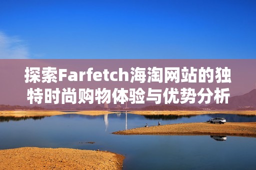 探索Farfetch海淘网站的独特时尚购物体验与优势分析