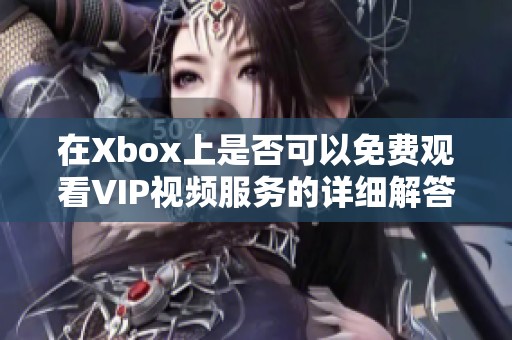 在Xbox上是否可以免费观看VIP视频服务的详细解答