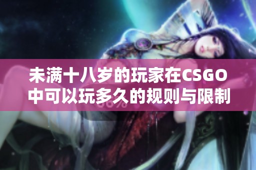 未满十八岁的玩家在CSGO中可以玩多久的规则与限制解析