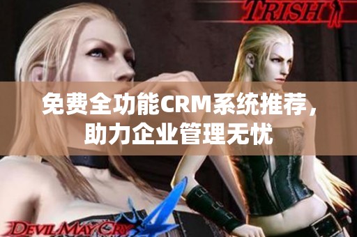 免费全功能CRM系统推荐，助力企业管理无忧