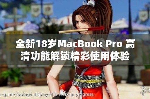 全新18岁MacBook Pro 高清功能解锁精彩使用体验