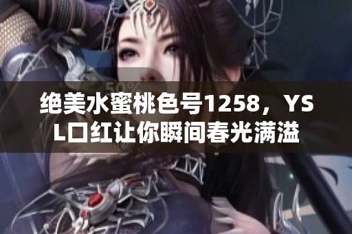 绝美水蜜桃色号1258，YSL口红让你瞬间春光满溢