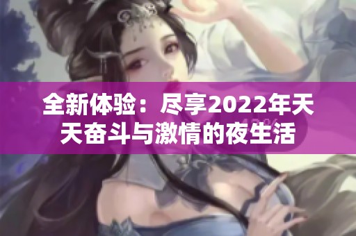 全新体验：尽享2022年天天奋斗与激情的夜生活