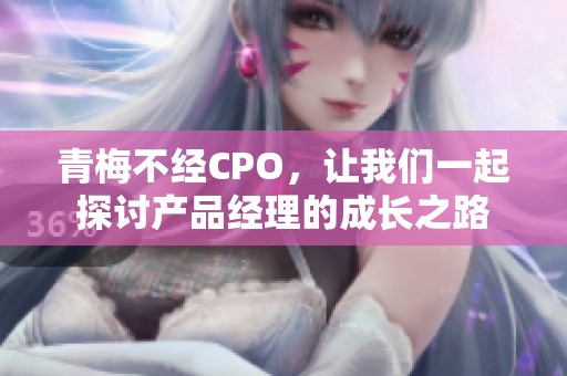 青梅不经CPO，让我们一起探讨产品经理的成长之路