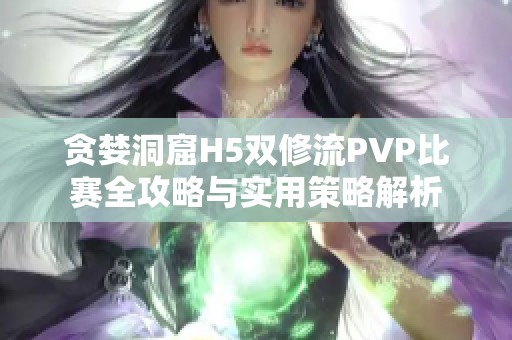 贪婪洞窟H5双修流PVP比赛全攻略与实用策略解析