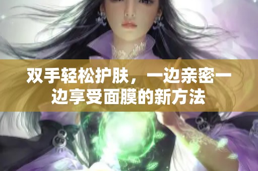 双手轻松护肤，一边亲密一边享受面膜的新方法